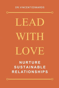Title: Lead With Love: Nurture Sustainable Relationships, Author: Vincent Edwards