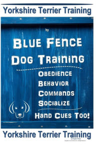 Title: Yorkshire Terrier Training By Blue Fence DOG Training, Obedience - Behavior - Commands - Socialize - Hand Cues Too. Yorkshire Terrier Training, Author: Douglas K Naiyn