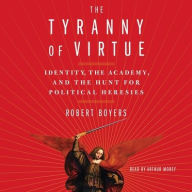 Title: The Tyranny of Virtue: Identity, the Academy, and the Hunt for Political Heresies, Author: Robert Boyers