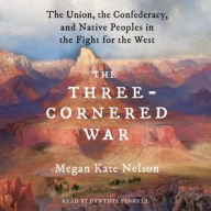 Title: The Three-Cornered War: The Union, the Confederacy, and Native Peoples in the Fight for the West, Author: Megan Kate Nelson