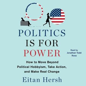 Politics Is for Power: How to Move Beyond Political Hobbyism, Take Action, and Make Real Change