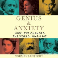 Title: Genius & Anxiety: How Jews Changed the World, 1847-1947, Author: Norman Lebrecht