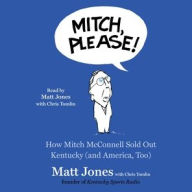 Title: Mitch, Please!: How Mitch McConnell Sold Out Kentucky (and America too), Author: Matt Jones