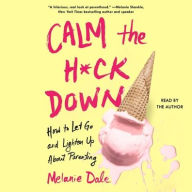 Title: Calm the H*ck Down: How to Let Go and Lighten Up About Parenting, Author: Melanie Dale