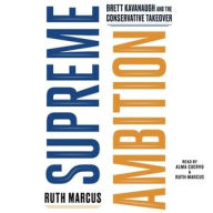 Title: Supreme Ambition: Brett Kavanaugh and the Conservative Takeover, Author: Ruth Marcus
