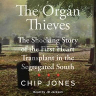 Title: The Organ Thieves: The Shocking Story of the First Heart Transplant in the Segregated South, Author: Chip Jones