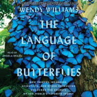 Title: The Language of Butterflies: How Thieves, Hoarders, Scientists, and Other Obsessives Unlocked the Secrets of the World's Favorite Insect, Author: Wendy Williams