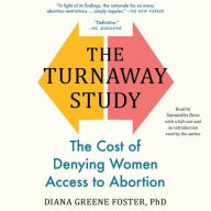 Title: The Turnaway Study: Ten Years, a Thousand Women, and the Consequences of Having-or Being Denied-an Abortion, Author: Diana Greene Foster PhD