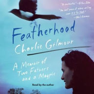 Title: Featherhood: A Memoir of Two Fathers and a Magpie, Author: Charlie Gilmour