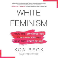 Title: White Feminism: From the Suffragettes to Influencers and Who They Leave Behind, Author: Koa Beck