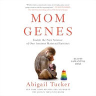 Title: Mom Genes: Inside The New Science of Our Ancient Maternal Instinct, Author: Abigail Tucker