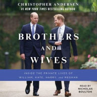 Title: Brothers and Wives: Inside the Private Lives of William, Kate, Harry, and Meghan, Author: Christopher Andersen