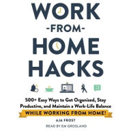 Title: Work-from-Home Hacks: 500+ Easy Ways to Get Organized, Stay Productive, and Maintain a Work-Life Balance While Working from Home!, Author: Aja Frost