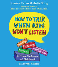Title: How To Talk When Kids Won't Listen: Whining, Fighting, Meltdowns, Defiance, and Other Challenges of Childhood, Author: Joanna Faber