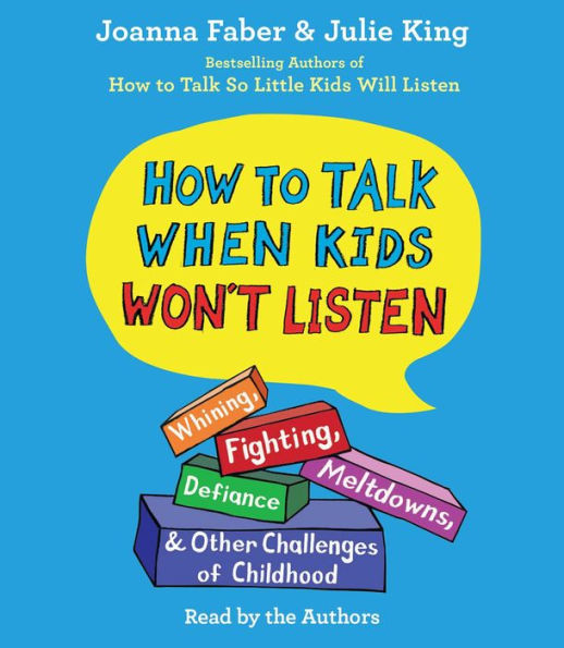 How To Talk When Kids Won't Listen: Whining, Fighting, Meltdowns, Defiance, and Other Challenges of Childhood