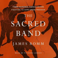 Title: The Sacred Band: Three Hundred Theban Lovers Fighting to Save Greek Freedom, Author: James  Romm