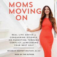 Title: Moms Moving On: Real-Life Advice on Conquering Divorce, Co-Parenting Through Conflict, and Becoming Your Best Self, Author: Michelle Dempsey-Multack