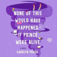 Title: None of This Would Have Happened if Prince Were Alive: A Novel, Author: Carolyn Prusa