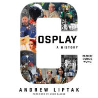Title: Cosplay: A History: The Builders, Fans, and Makers Who Bring Your Favorite Stories to Life, Author: Andrew Liptak