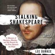 Title: Stalking Shakespeare: A Memoir of Madness, Murder, and My Search for the Poet Beneath the Paint, Author: Lee Durkee