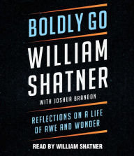 Title: Boldly Go: Reflections on a Life of Awe and Wonder, Author: William Shatner