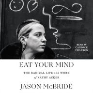 Title: Eat Your Mind: The Radical Life and Work of Kathy Acker, Author: Jason McBride