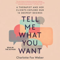 Title: Tell Me What You Want: A Therapist and Her Clients Explore Our 12 Deepest Desires, Author: Charlotte Fox Weber