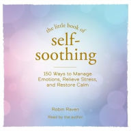 Title: The Little Book of Self-Soothing: 150 Ways to Manage Emotions, Relieve Stress, and Restore Calm, Author: Robin Raven