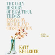 Title: The Ugly History of Beautiful Things: Essays on Desire and Consumption, Author: Katy Kelleher