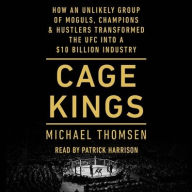 Title: Cage Kings: How an Unlikely Group of Moguls, Champions, & Hustlers Transformed the UFC into a $10 Billion Industry, Author: Michael Thomsen