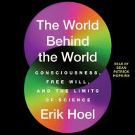 Title: The World Behind the World: Consciousness, Free Will, and the Limits of Science, Author: Erik Hoel