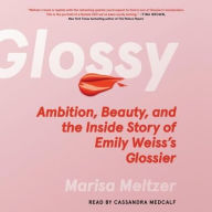 Title: Glossy: Ambition, Beauty, and the Inside Story of Emily Weiss's Glossier, Author: Marisa Meltzer