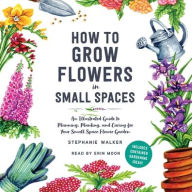 Title: How to Grow Flowers in Small Spaces: An Illustrated Guide to Planning, Planting, and Caring for Your Small Space Flower Garden, Author: Stephanie Walker