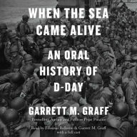 Title: When the Sea Came Alive: An Oral History of D-Day, Author: Garrett M. Graff