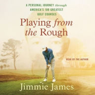Title: Playing from the Rough: A Personal Journey through America's 100 Greatest Golf Courses, Author: Jimmie James