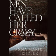 Title: Men Have Called Her Crazy: A Memoir, Author: Anna Marie Tendler