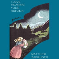 Title: I Love Hearing Your Dreams: Poems, Author: Matthew Zapruder