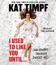 Title: I Used to Like You Until...: (How Binary Thinking Divides Us), Author: Kat Timpf