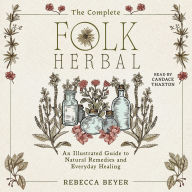 Title: The Complete Folk Herbal: An Illustrated Guide to Natural Remedies and Everyday Healing, Author: Rebecca Beyer