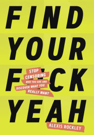 Best download books Find Your F*ckyeah: Stop Censoring Who You Are and Discover What You Really Want by Alexis Rockley