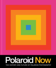 Title: Polaroid Now: The History and Future of Polaroid Photography, Author: Steve Crist