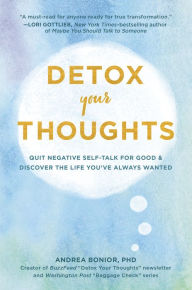 Title: Detox Your Thoughts: Quit Negative Self-Talk for Good and Discover the Life You've Always Wanted, Author: Andrea Bonior