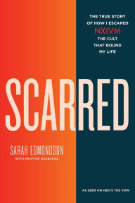 Title: Scarred: The True Story of How I Escaped NXIVM, the Cult that Bound My Life, Author: Sarah Edmondson