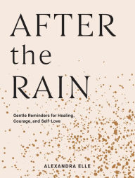 Title: After the Rain: Gentle Reminders for Healing, Courage, and Self-Love, Author: Alexandra Elle