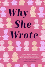 Title: Why She Wrote: A Graphic History of the Lives, Inspiration, and Influence Behind the Pens of Classic Women Writers, Author: Lauren Burke