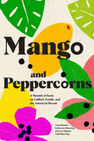 Title: Mango and Peppercorns: A Memoir of Food, an Unlikely Family, and the American Dream, Author: Tung Nguyen