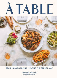 Title: A Table: Recipes for Cooking and Eating the French Way, Author: Rebekah Peppler