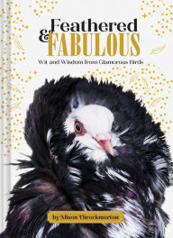 Title: Feathered & Fabulous: Wit and Wisdom from Glamorous Birds, Author: Alison Throckmorton