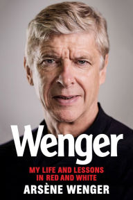 Title: Wenger: My Life and Lessons in Red and White, Author: Arsene Wenger
