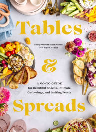 Title: Tables & Spreads: A Go-To Guide for Beautiful Snacks, Intimate Gatherings, and Inviting Feasts, Author: Shelly Westerhausen Worcel